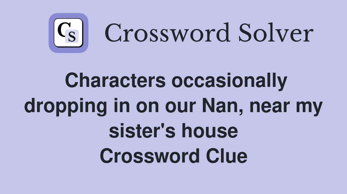 Characters occasionally dropping in on our Nan, near my sister's house